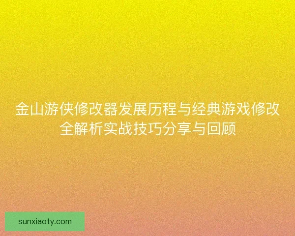 金山游侠修改器发展历程与经典游戏修改全解析实战技巧分享与回顾