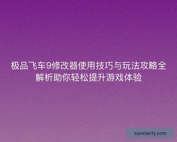 极品飞车9修改器使用技巧与玩法攻略全解析助你轻松提升游戏体验 极品飞车9修改器使用技巧与玩法攻略全解析助你轻松提升游戏体验