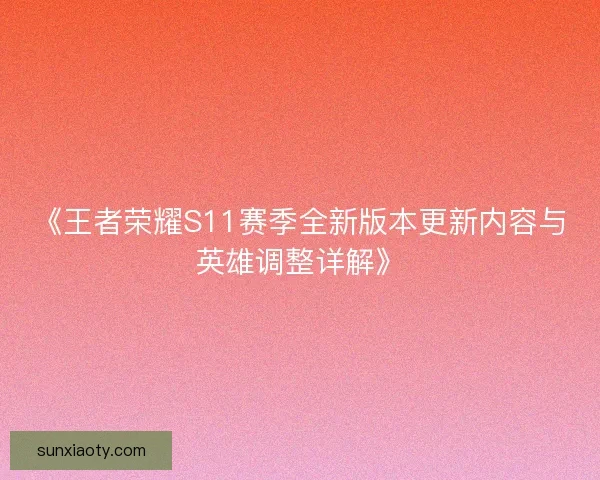 《王者荣耀S11赛季全新版本更新内容与英雄调整详解》