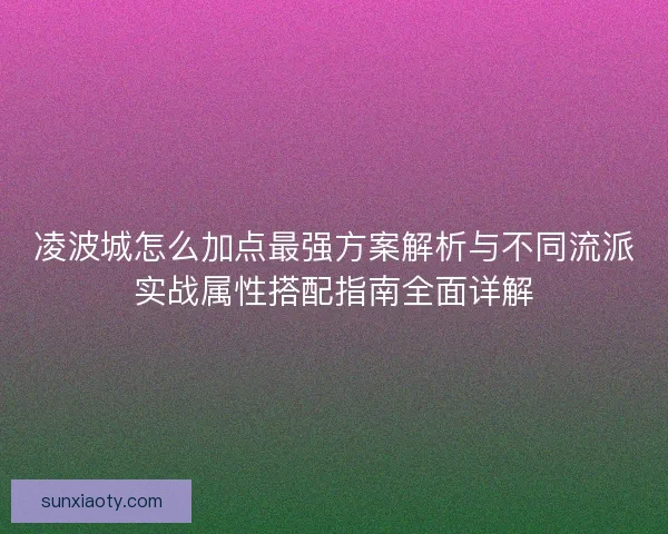 凌波城怎么加点最强方案解析与不同流派实战属性搭配指南全面详解